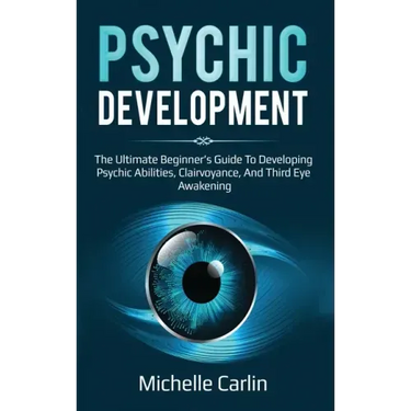 Psychic Development: The Ultimate Beginner's Guide to developing psychic abilities, clairvoyance, and third eye awakening