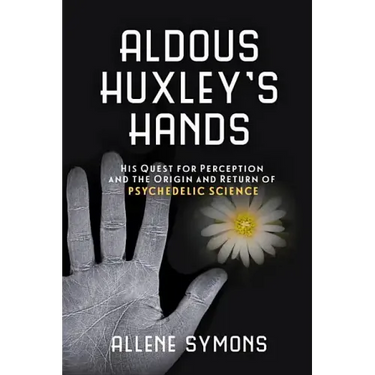 Aldous Huxley's Hands: His Quest for Perception and the Origin and Return of Psychedelic Science