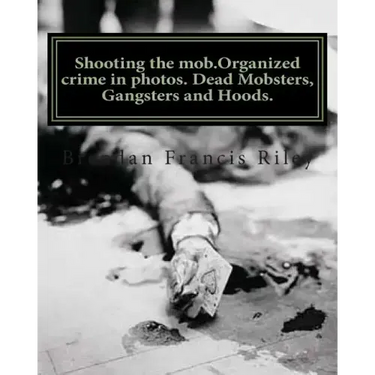 Shooting the mob.Organized crime in photos. Dead Mobsters, Gangsters and Hoods.