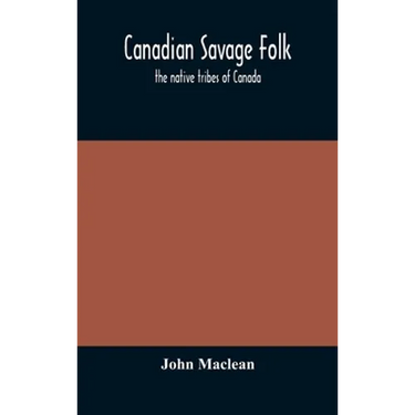 Canadian Savage Folk: The Native Tribes Of Canada
