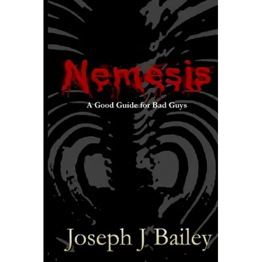 Nemesis - A Good Guide for Bad Guys: Being an Exceedingly Practical Manual to Achieving Eminence as an Archenemy, Villain, Evil Overlord, & Antihero