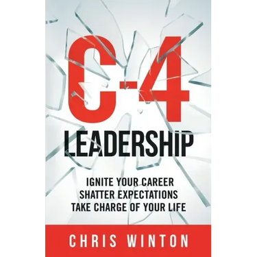 C-4 Leadership: Ignite Your Career. Shatter Expectations. Take Charge of Your Life.