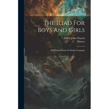 The Iliad For Boys And Girls: Told From Homer In Simple Language
