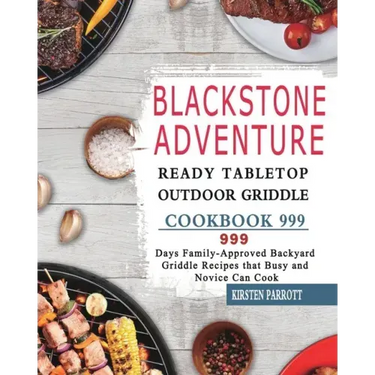 Blackstone Adventure Ready Tabletop Outdoor Griddle Cookbook 999: 999 Days Family-Approved Backyard Griddle Recipes that Busy and Novice Can Cook