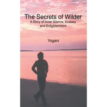 The Secrets of Wilder - A Story of Inner Silence, Ecstasy and Enlightenment: (2012 Compact Edition)