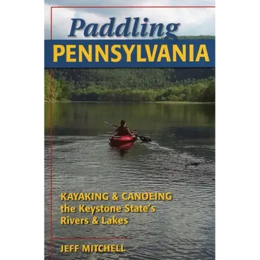 Paddling Pennsylvania: Kayaking & Canoeing the Keystone State's Rivers & Lakes