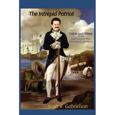 The Intrepid Patriot - Captain Jacob Milligan of the South Carolina Navy: The American Revolution