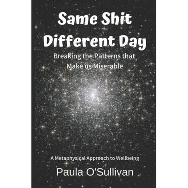 Same Shit Different Day: Breaking the Patterns that Make us Miserable - A metaphysical approach to wellbeing