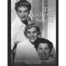 The Andrews Sisters: The Lives and Legacy of the Famous Singing Trio during the Swing Era