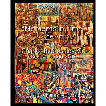 Moments In Time: The Art of Charles R. Crossley, Sr./ Book 1: 2000-2012