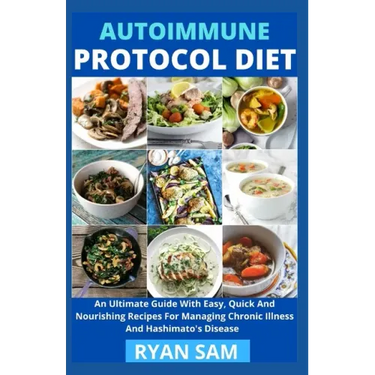 Autoimmune Protocol Diet: An Ultimate Guide With Easy, Quick And Nourishing Recipes For Managing Chronic Illness And Hashimato's Disease