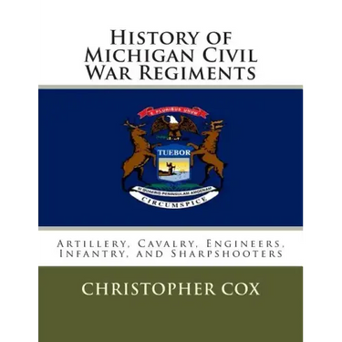 History of Michigan Civil War Regiments: Artillery, Cavalry, Engineers, Infantry, and Sharpshooters