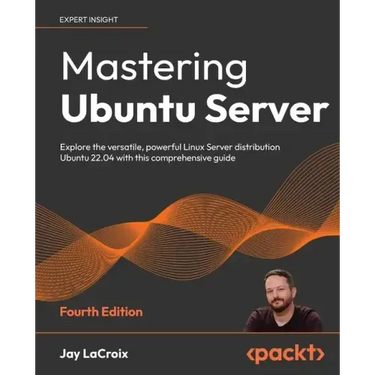 Mastering Ubuntu Server - Fourth Edition: Explore the versatile, powerful Linux Server distribution Ubuntu 22.04 with this comprehensive guide