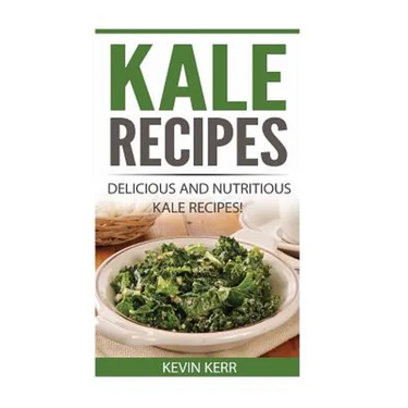Kale Recipes: Delicious and Nutritious Kale Recipes! (Vegan Kale Recipes)