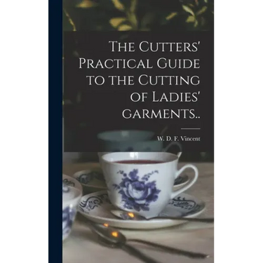 The Cutters' Practical Guide to the Cutting of Ladies' Garments..
