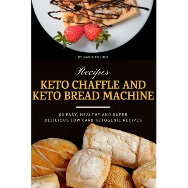 Keto Chaffle and Keto Bread Machine Recipes: 60 Easy, Healthy and Super Delicious Low-Carb Ketogenic Recipes