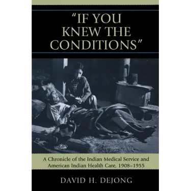 'If You Knew the Conditions': A Chronicle of the Indian Medical Service and American Indian Health Care, 1908-1955