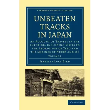 Unbeaten Tracks in Japan: Volume 2: An Account of Travels in the Interior, Including Visits to the Aborigines of Yezo and the Shrines of Nikk an