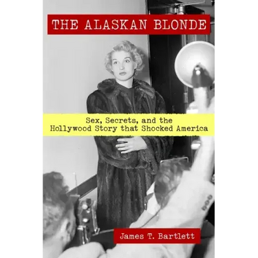 The Alaskan Blonde: Sex, Secrets and the Hollywood Story that Shocked America