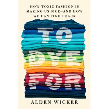 To Dye for: How Toxic Fashion Is Making Us Sick--And How We Can Fight Back