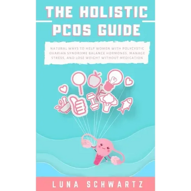 The Holistic PCOS Guide: Natural Ways to Help Women with Polycystic Ovarian Syndrome Balance Hormones, Manage Stress, and Lose Weight without Medicati