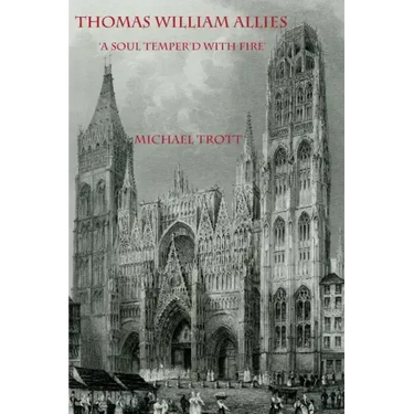 The Life of Thomas William Allies 1813-1903: 'A soul temper'd with fire'