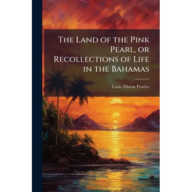 The Land of the Pink Pearl, or Recollections of Life in the Bahamas
