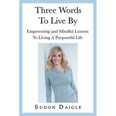 Three Words to Live By: Empowering and Mindful Lessons to Living a Purposeful Life