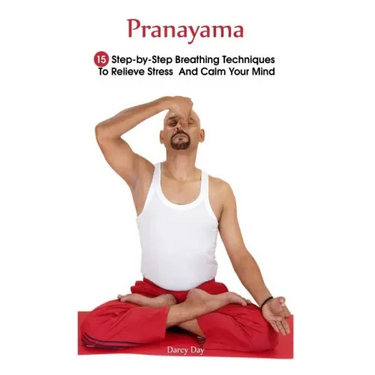 Pranayama: 15 Step-by-Step Breathing Techniques To Relieve Stress And Calm Your Mind: (Pranayama And Breathwork, Breathing Practi