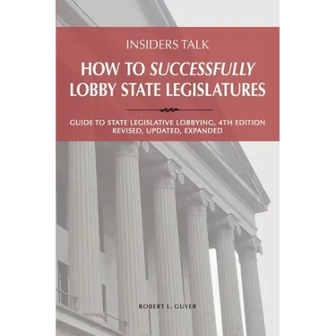 Insiders Talk: How to Successfully Lobby State Legislatures: Guide to State Legislative Lobbying, 4th Edition - Revised, Updated, Expanded