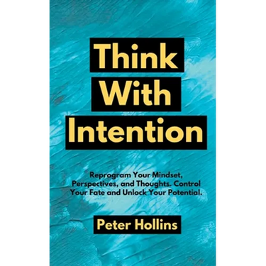 Think With Intention: Reprogram Your Mindset, Perspectives, and Thoughts. Control Your Fate and Unlock Your Potential.