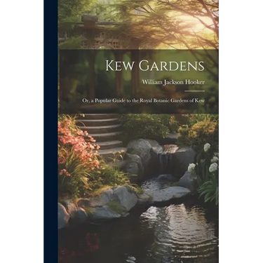 Kew Gardens: Or, a Popular Guide to the Royal Botanic Gardens of Kew