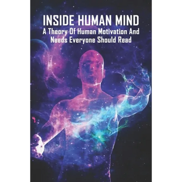 Inside Human Mind: A Theory Of Human Motivation And Needs Everyone Should Read: Study Of Human Mind Book
