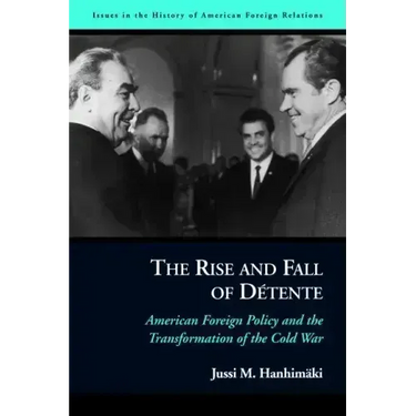 The Rise and Fall of Détente: American Foreign Policy and the Transformation of the Cold War