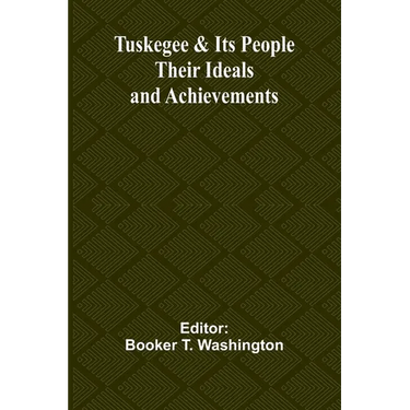 Tuskegee & Its People: Their Ideals and Achievements