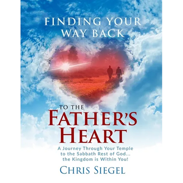 Finding Your Way Back to the Father's Heart: A Journey Through Your Temple to the Sabbath Rest of God...the Kingdom is Within You!