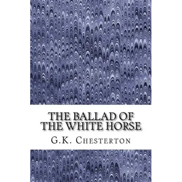 The Ballad Of The White Horse: (G.K. Chesterton Classics Collection)