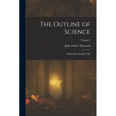 The Outline of Science: A Plain Story Simply Told; Volume 2