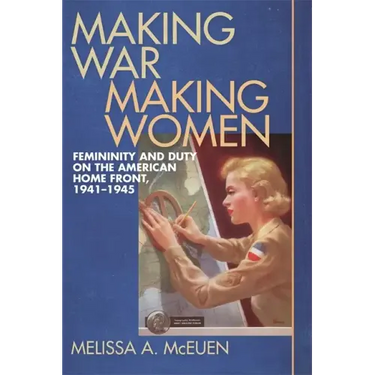 Making War, Making Women: Femininity and Duty on the American Home Front, 1941-1945