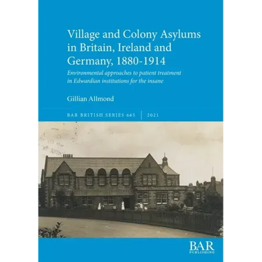 Village and Colony Asylums in Britain, Ireland and Germany, 1880-1914: Environmental approaches to patient treatment in Edwardian institutions for the