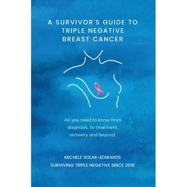A Survivor's Guide to Triple Negative Breast Cancer: All you need to know from diagnosis, to treatment, recovery and beyond.