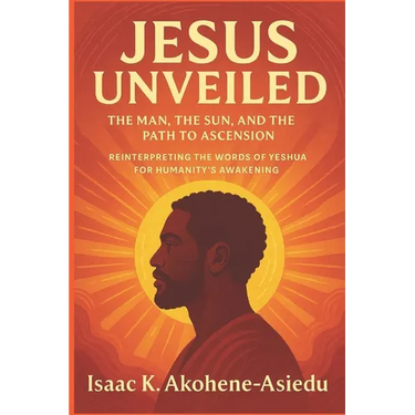 Jesus Unveiled: The Man, the Sun, and the Path to Ascension: Reinterpreting the Words of Yeshua (Jesus) for Humanity's Awakening