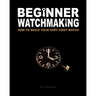 Beginner Watchmaking: How to Build Your Very First Watch