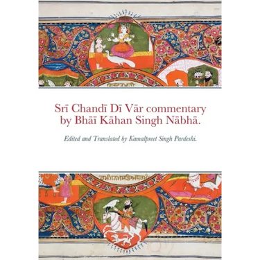 Srī Chandī Dī Vār commentary by Bhāī Kāhan Singh Nābhā.: Edited and Translated by Kamalpreet Singh Pardes