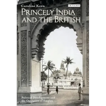 Princely India and the British: Political Development and the Operation of Empire
