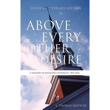 Above Every Other Desire: A History of Johnson University, 1893-2018
