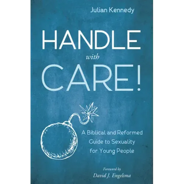 Handle with Care!: A Biblical and Reformed Guide to Sexuality for Young People