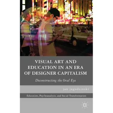 Visual Art and Education in an Era of Designer Capitalism: Deconstructing the Oral Eye
