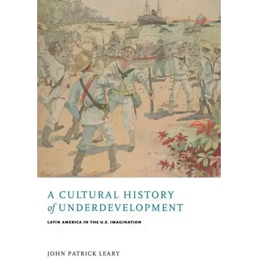 A Cultural History of Underdevelopment: Latin America in the U.S. Imagination