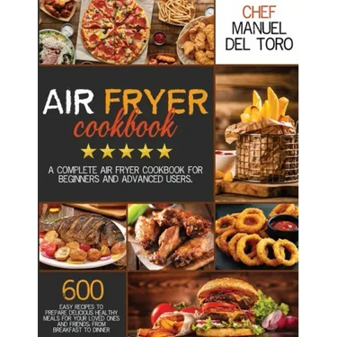 Air Fryer Cookbook: A Complete Air Fryer Cookbook For Beginners And Advanced Users. 600 Easy Recipes To Prepare Delicious Healthy Meals Fo